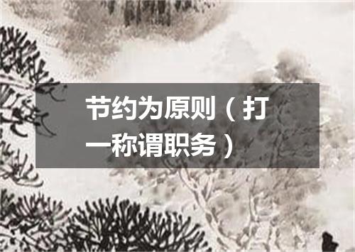 节约为原则（打一称谓职务）