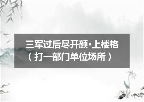 三军过后尽开颜·上楼格（打一部门单位场所）