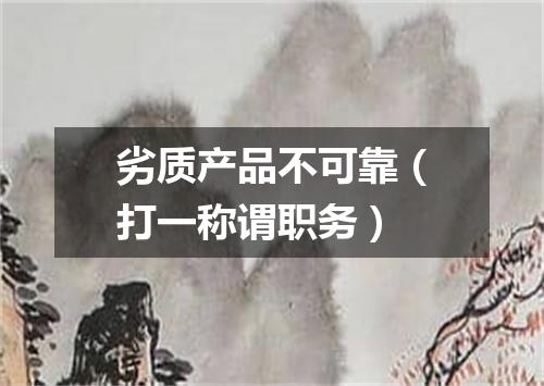 劣质产品不可靠（打一称谓职务）