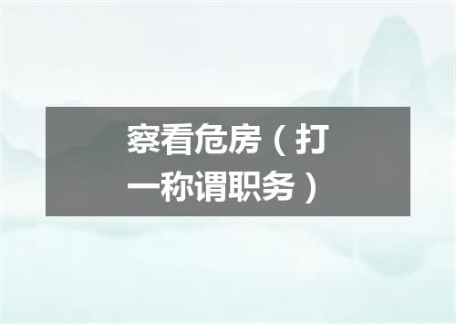 察看危房（打一称谓职务）