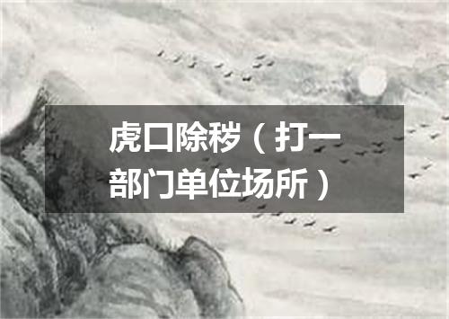 虎口除秽（打一部门单位场所）