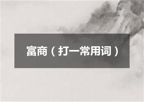 富商（打一常用词）