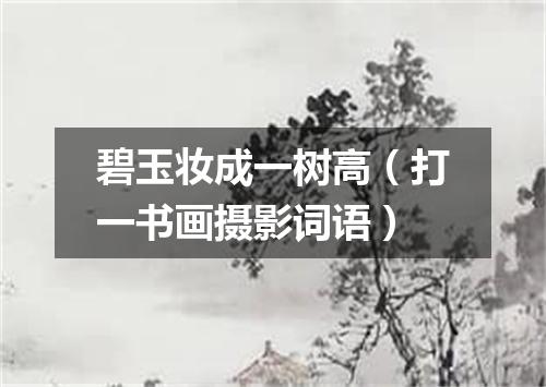 碧玉妆成一树高（打一书画摄影词语）