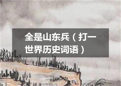 全是山东兵（打一世界历史词语）