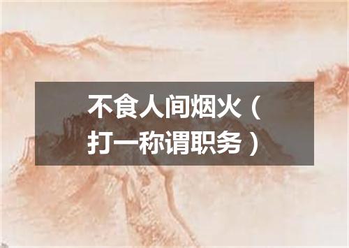 不食人间烟火（打一称谓职务）