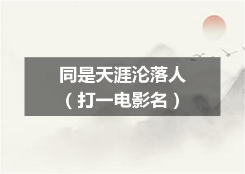 同是天涯沦落人（打一电影名）