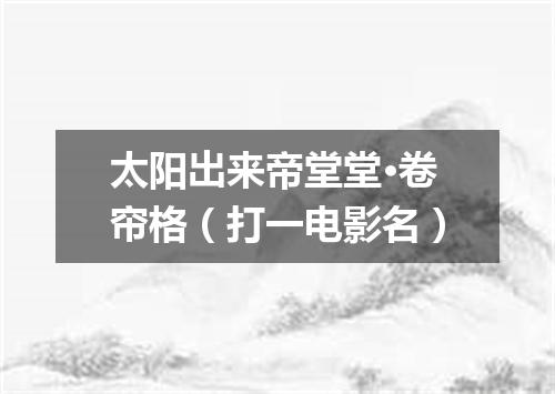 太阳出来帝堂堂·卷帘格（打一电影名）