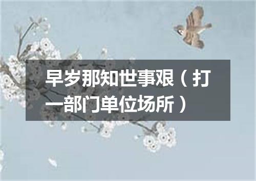 早岁那知世事艰（打一部门单位场所）