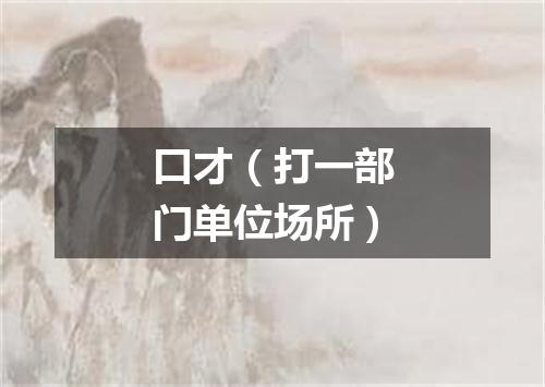 口才（打一部门单位场所）