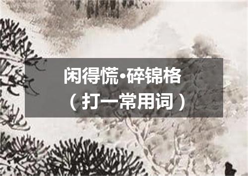 闲得慌·碎锦格（打一常用词）