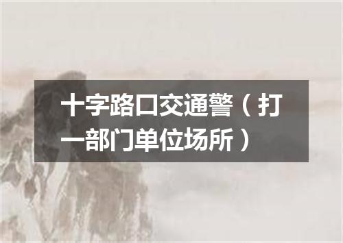 十字路口交通警（打一部门单位场所）