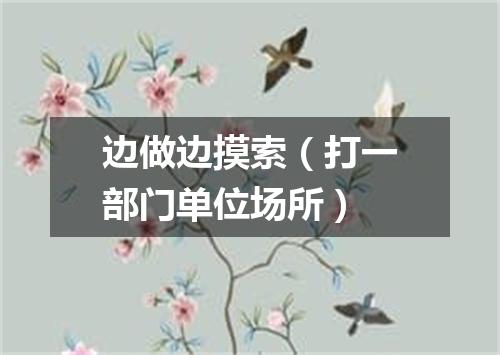 边做边摸索（打一部门单位场所）