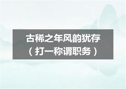 古稀之年风韵犹存（打一称谓职务）