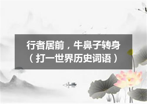 行者居前，牛鼻子转身（打一世界历史词语）