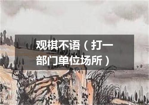 观棋不语（打一部门单位场所）