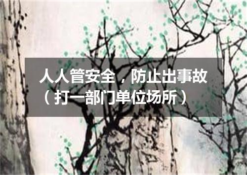 人人管安全，防止出事故（打一部门单位场所）