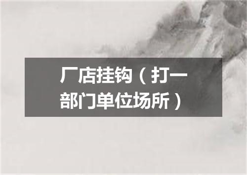 厂店挂钩（打一部门单位场所）