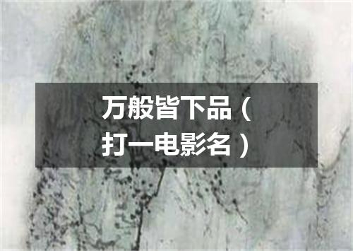 万般皆下品（打一电影名）