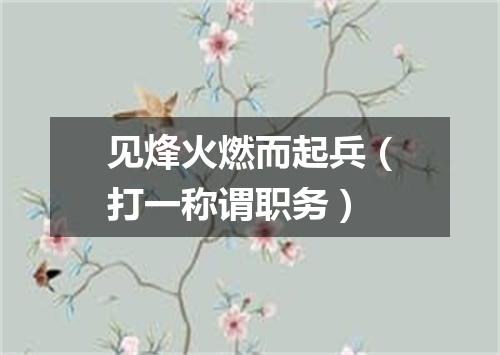 见烽火燃而起兵（打一称谓职务）