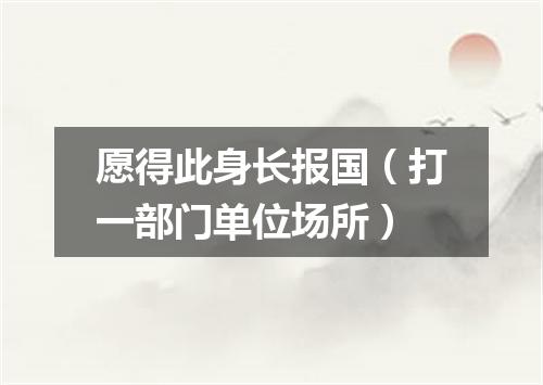 愿得此身长报国（打一部门单位场所）