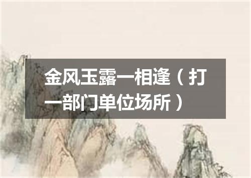 金风玉露一相逢（打一部门单位场所）