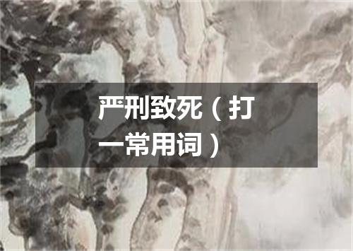 严刑致死（打一常用词）