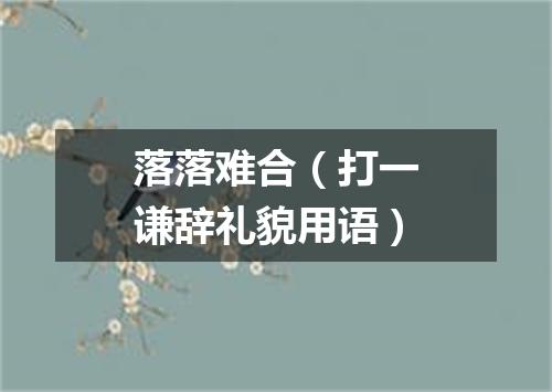 落落难合（打一谦辞礼貌用语）