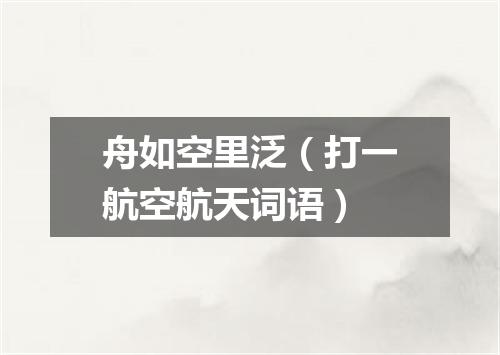 舟如空里泛（打一航空航天词语）