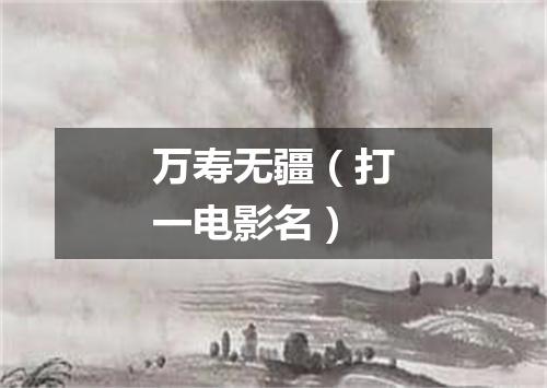 万寿无疆（打一电影名）
