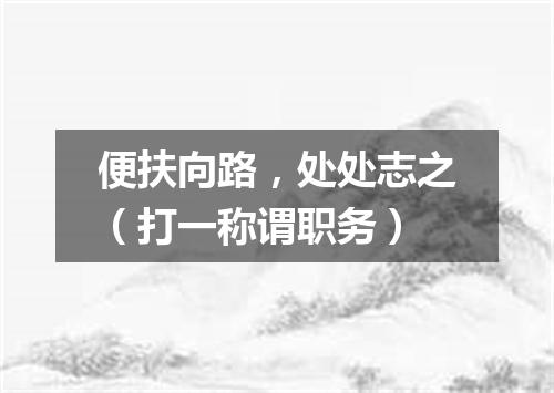 便扶向路，处处志之（打一称谓职务）