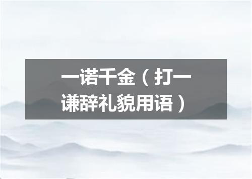 一诺千金（打一谦辞礼貌用语）