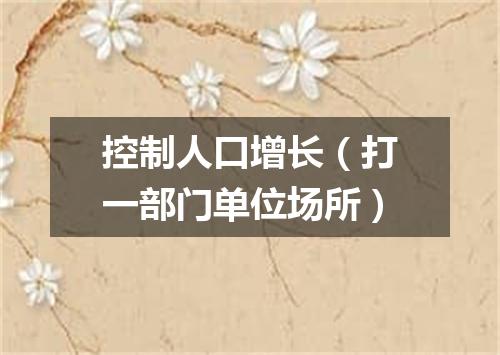 控制人口增长（打一部门单位场所）