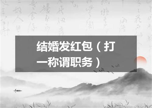 结婚发红包（打一称谓职务）