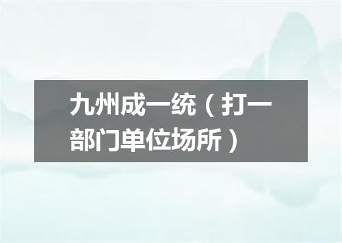 九州成一统（打一部门单位场所）