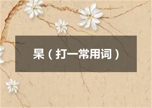 杲（打一常用词）