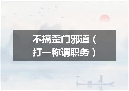 不搞歪门邪道（打一称谓职务）