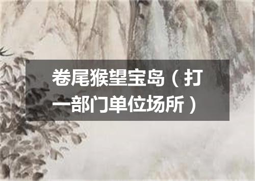 卷尾猴望宝岛（打一部门单位场所）