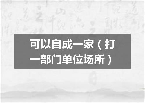 可以自成一家（打一部门单位场所）