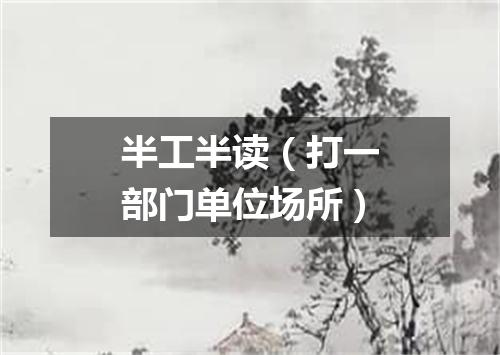 半工半读（打一部门单位场所）