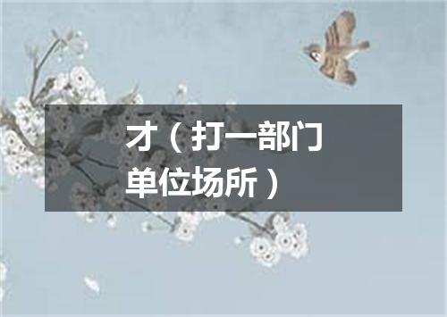 才（打一部门单位场所）