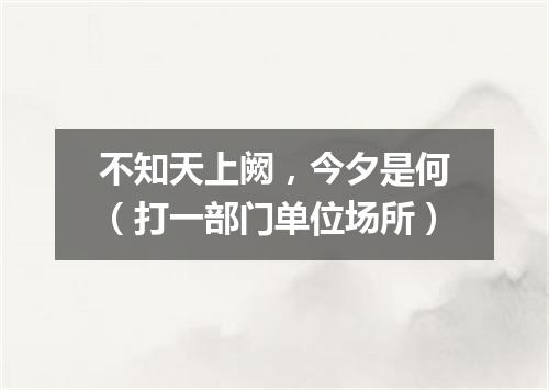 不知天上阙，今夕是何（打一部门单位场所）