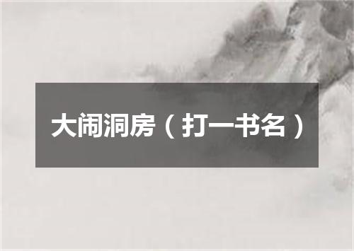 大闹洞房（打一书名）