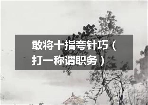 敢将十指夸针巧（打一称谓职务）