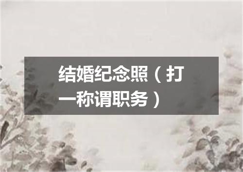 结婚纪念照（打一称谓职务）