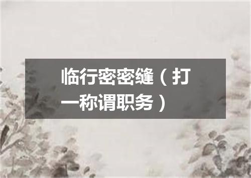 临行密密缝（打一称谓职务）