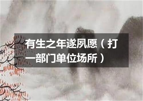 有生之年遂夙愿（打一部门单位场所）