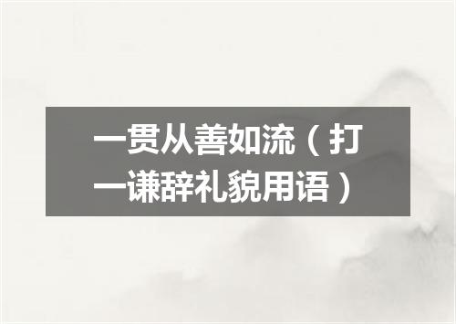 一贯从善如流（打一谦辞礼貌用语）