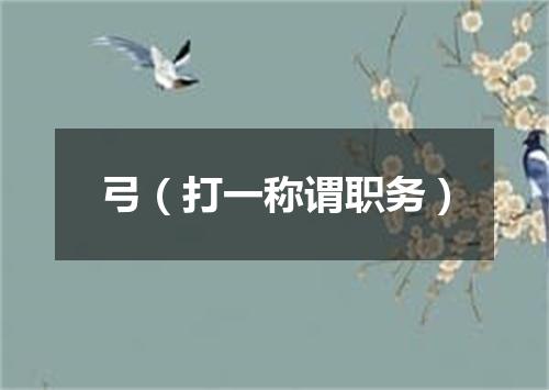 弓（打一称谓职务）