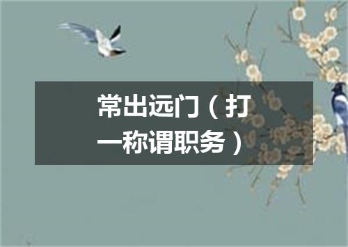 常出远门（打一称谓职务）