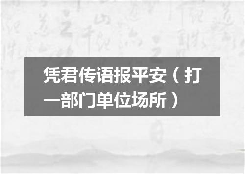 凭君传语报平安（打一部门单位场所）